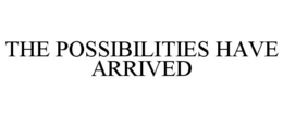 THE POSSIBILITIES HAVE ARRIVED trademark