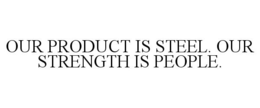 OUR PRODUCT IS STEEL. OUR STRENGTH IS PEOPLE. trademark