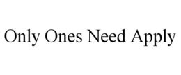 ONLY ONES NEED APPLY trademark