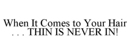 WHEN IT COMES TO YOUR HAIR . . . THIN IS NEVER IN! trademark