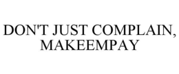 DON'T JUST COMPLAIN, MAKEEMPAY trademark
