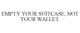 EMPTY YOUR SUITCASE, NOT YOUR WALLET. trademark