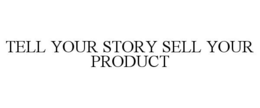 TELL YOUR STORY SELL YOUR PRODUCT trademark
