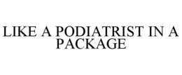 LIKE A PODIATRIST IN A PACKAGE trademark