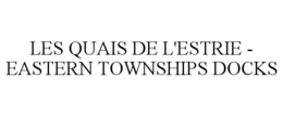 LES QUAIS DE L'ESTRIE - EASTERN TOWNSHIPS DOCKS trademark