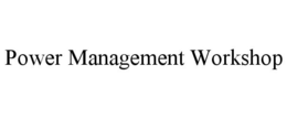 POWER MANAGEMENT WORKSHOP trademark