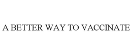 A BETTER WAY TO VACCINATE trademark