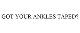 GOT YOUR ANKLES TAPED? trademark