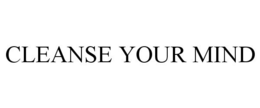 CLEANSE YOUR MIND trademark