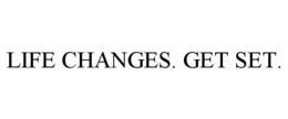 LIFE CHANGES. GET SET. trademark