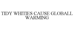 TIDY WHITIES CAUSE GLOBALL WARMING trademark