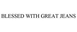BLESSED WITH GREAT JEANS trademark