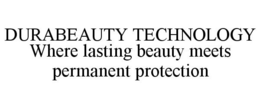 DURABEAUTY TECHNOLOGY WHERE LASTING BEAUTY MEETS PERMANENT PROTECTION trademark