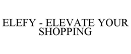ELEFY - ELEVATE YOUR SHOPPING trademark