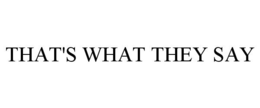 THAT'S WHAT THEY SAY trademark