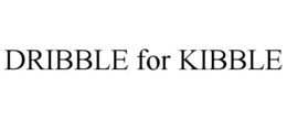 DRIBBLE FOR KIBBLE trademark
