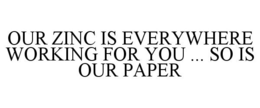 OUR ZINC IS EVERYWHERE WORKING FOR YOU ... SO IS OUR PAPER trademark