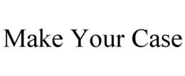 MAKE YOUR CASE trademark