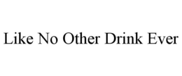 LIKE NO OTHER DRINK EVER trademark