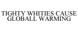 TIGHTY WHITIES CAUSE GLOBALL WARMING trademark