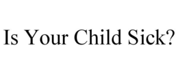 IS YOUR CHILD SICK? trademark