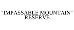 "IMPASSABLE MOUNTAIN" RESERVE trademark