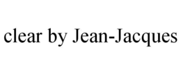 CLEAR BY JEAN-JACQUES trademark