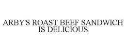 ARBY'S ROAST BEEF SANDWICH IS DELICIOUS trademark