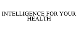 INTELLIGENCE FOR YOUR HEALTH trademark