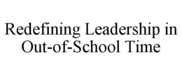 REDEFINING LEADERSHIP IN OUT-OF-SCHOOL TIME trademark
