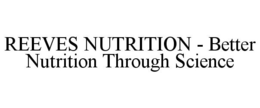 REEVES NUTRITION - BETTER NUTRITION THROUGH SCIENCE trademark