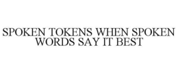 SPOKEN TOKENS WHEN SPOKEN WORDS SAY IT BEST trademark