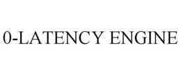 0-LATENCY ENGINE trademark