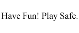 HAVE FUN! PLAY SAFE. trademark