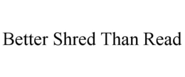 BETTER SHRED THAN READ trademark