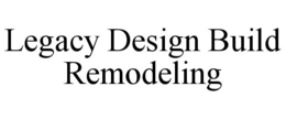 LEGACY DESIGN BUILD REMODELING trademark