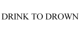DRINK TO DROWN trademark