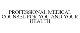 PROFESSIONAL MEDICAL COUNSEL FOR YOU AND YOUR HEALTH trademark