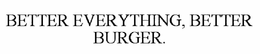 BETTER EVERYTHING. BETTER BURGER. trademark