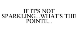 IF IT'S NOT SPARKLING...WHAT'S THE POINTE... trademark