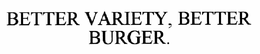 BETTER VARIETY. BETTER BURGER. trademark