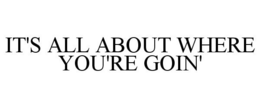 IT'S ALL ABOUT WHERE YOU'RE GOIN' trademark