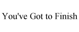 YOU'VE GOT TO FINISH trademark