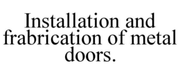INSTALLATION AND FRABRICATION OF METAL DOORS. trademark