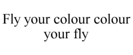 FLY YOUR COLOUR COLOUR YOUR FLY trademark