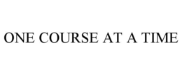 ONE COURSE AT A TIME trademark