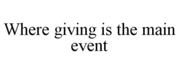 WHERE GIVING IS THE MAIN EVENT trademark