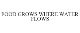 FOOD GROWS WHERE WATER FLOWS trademark