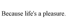 BECAUSE LIFE'S A PLEASURE. trademark