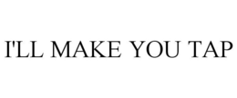 I'LL MAKE YOU TAP trademark